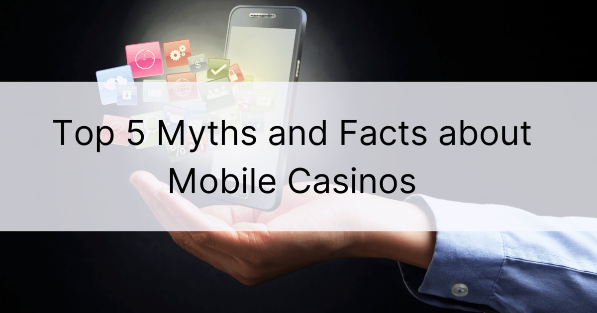 Top 5 mythes en feiten over mobiele casino's
